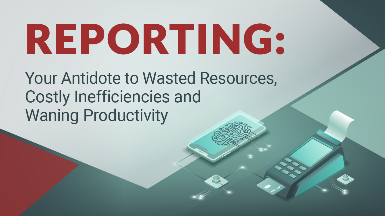 Reporting: Your Antidote to Wasted Resources, Costly Inefficiencies & Waning Productivity